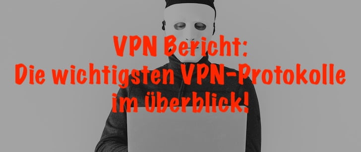 Im VPN Bericht stellen wir dir die wichtigsten VPN Protokolle vor!